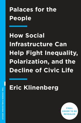 Palaces for the People: How Social Infrastructure Can Help Fight Inequality, Polarization, and the Decline of Civic Life