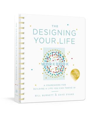 Image for The Designing Your Life Workbook: A Framework for Building a Life You Can Thrive In The Designing Your Life Workbook: A Framework for Building a Life You Can Thrive In