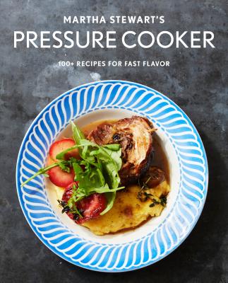Martha Stewart's Pressure Cooker: 100+ Fabulous New Recipes for the Pressure Cooker, Multicooker, and Instant Pot : A Cookbook