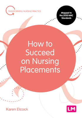 How to Succeed on Nursing Placements (Transforming Nursing Practice Series)