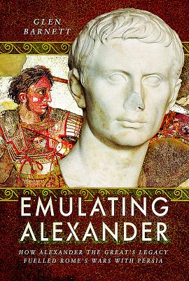 Emulating Alexander: How Alexander the Great's Legacy Fuelled Rome's Wars With Persia