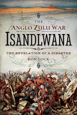 Anglo Zulu War - Isandlwana: The Revelation of a Disaster