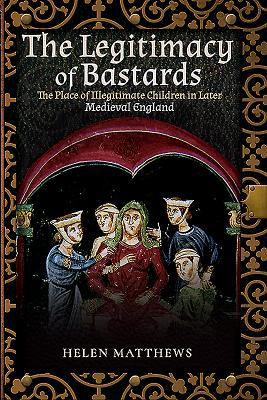 The Legitimacy of Bastards: The Place of Illegitimate Children in Later Medieval England