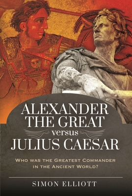 Alexander the Great versus Julius Caesar: Who was the Greatest Commander in the Ancient World