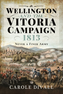 Image for Wellington and the Vitoria Campaign 1813: Never a Finer Army Wellington and the Vitoria Campaign 1813: Never a Finer Army