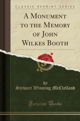 Image for A Monument to the Memory of John Wilkes Booth (Classic Reprint) A Monument to the Memory of John Wilkes Booth (Classic Reprint)