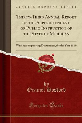 Thirty-Third Annual Report of the Superintendent of Public Instruction of the State of Michigan: With Accompanying Documents, for the Year 1869 (Classic Reprint) [Paperback] Hosford, Oramel