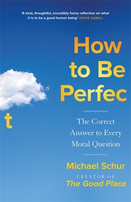 How to be Perfect: The Correct Answer to Every Moral Question by the creator of the Netflix hit THE GOOD PLACE