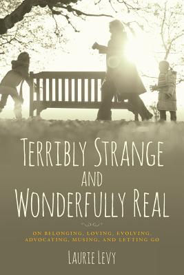 Terribly Strange and Wonderfully Real: On Belonging, Loving, Evolving, Advocating, Musing, and Letting Go