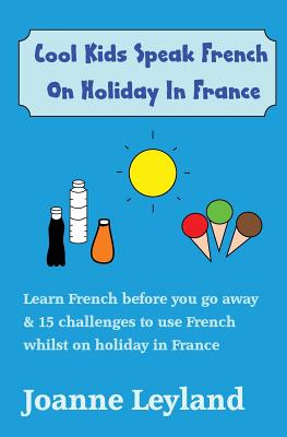 Cool Kids Speak French On Holiday In France: Activity book to learn French before you go, and 15 challenges to use French on holiday
