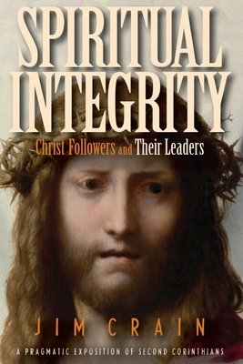 Spiritual Integrity: Christ Followers and Their Leaders: A Pragmatic Exposition of Second Corinthians