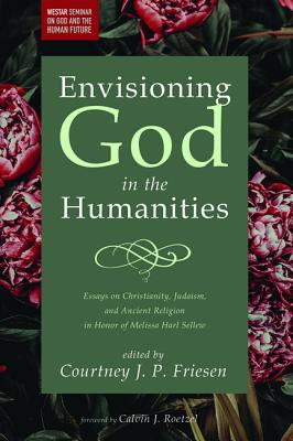 Image for Envisioning God in the Humanities: Essays on Christianity, Judaism, and Ancient Religion in Honor of Melissa Harl Sellew (Westar Seminar on God and the Human Future) Envisioning God in the Humanities: Essays on Christianity, Judaism, and Ancient Religion in Honor of Melissa Harl Sellew (Westar Seminar on God and the Human Future)