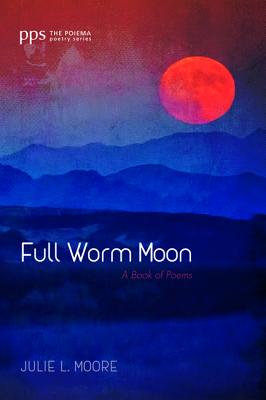 Full Worm Moon: A Book of Poems (Poiema Poetry)