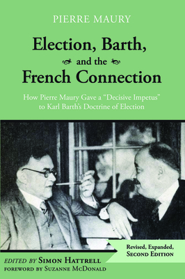 Election, Barth, and the French Connection, 2nd Edition: How Pierre Maury Gave a Decisive Impetus to Karl Barth's Doctrine of Election