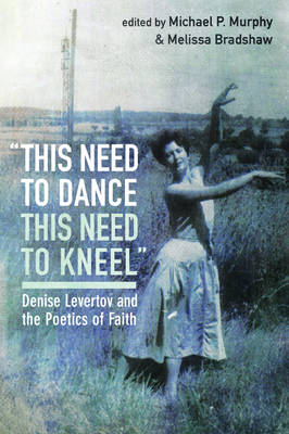 Image for "this need to dance / this need to kneel": Denise Levertov and the Poetics of Faith