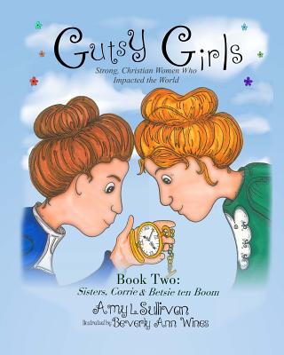Gutsy Girls: Strong Christian Women Who Impacted the World: Book Two: Sisters, Corrie & Betsie ten Boom
