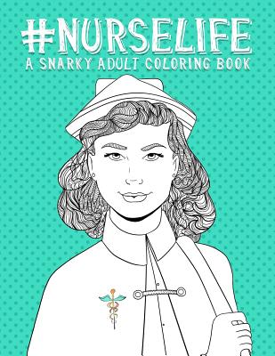 Nurse Life: A Snarky Adult Coloring Book