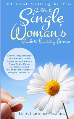 Suddenly Single Woman's Guide to Surviving Divorce: Learn The Things No One Tells You. Get What You Deserve: Financial Security, Emotional & Physical . Be Blindsided During The Divorce Process.