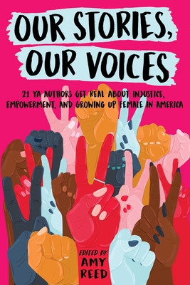 Our Stories, Our Voices: 21 YA Authors Get Real about Injustice, Empowerment, and Growing Up Female in America (Reprint)