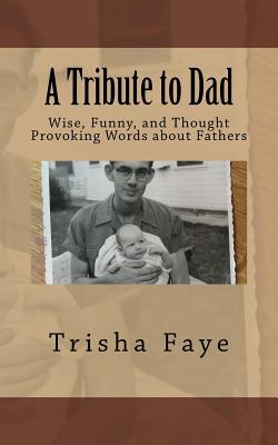A Tribute to Dad: Wise, Funny, and Thought Provoking Words about Fathers