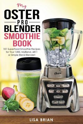 My Oster Pro Blender Smoothie Book: 101 Superfood Smoothie Recipes for Your 1200, MyBlend, 6811, or Simple Blend Blender! (Oster Blender Recipes)