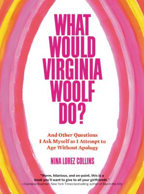 What Would Virginia Woolf Do: And Other Questions I Ask Myself as I Attempt to Age Without Apology