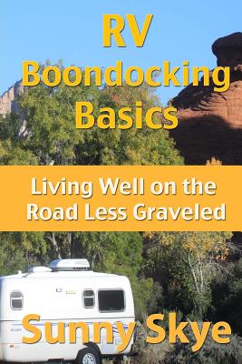 RV Boondocking Basics: Living Well on the Road Less Graveled (RVing and Camping with Sunny Skye)