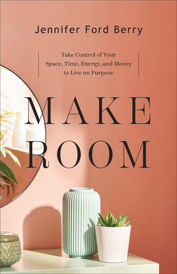 Image for Make Room: Take Control of Your Space, Time, Energy, and Money to Live on Purpose Make Room: Take Control of Your Space, Time, Energy, and Money to Live on Purpose