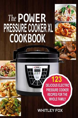 The Power Pressure Cooker XL Cookbook: 123 Delicious Electric Pressure Cooker Recipes For The Whole Family