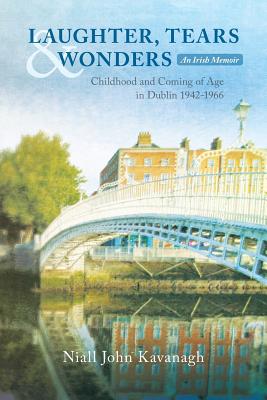 LAUGHTER, TEARS & WONDERS: An Irish Memoir: Childhood and Coming of Age in Dublin 1942-1966