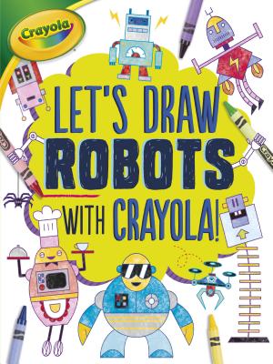 Let's Draw Robots with Crayola ! (Let's Draw with Crayola !)