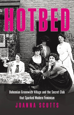 Hotbed: Bohemian Greenwich Village and the Secret Club that Sparked Modern Feminism