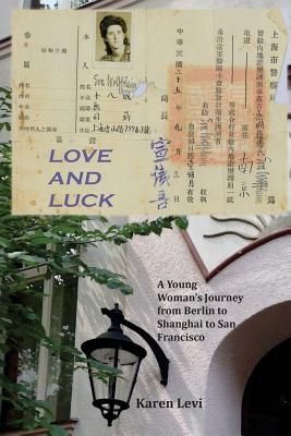 Love and Luck: A Young Woman's Journey from Berlin to Shanghai to San Francisco