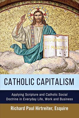 Catholic Capitalism: Applying Scripture and Catholic Social Doctrine in Everyday Life, Work And Image for Catholic Capitalism: Applying Scripture and Catholic Social Doctrine in Everyday Life, Work And