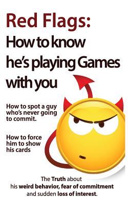Red Flags: How to know he's playing games with you. How to spot a guy who's never going to commit. How to force him to show his cards. (The Truth . of commitment and sudden loss of interest)