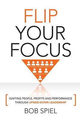 Image for Flip Your Focus: Igniting People, Profits and Performance through Upside-Down