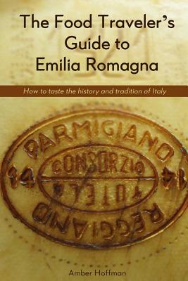 The Food Traveler's Guide to Emilia Romagna: How to taste the history and tradition of Italy