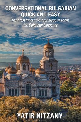 Conversational Bulgarian Quick and Easy The Most Innovative Technique to Learn the Bulgarian Language