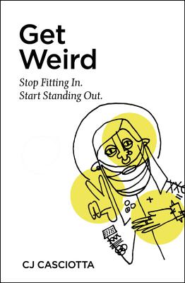 Get Weird: Discover the Surprising Secret to Making a Difference