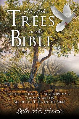 All of the Trees in the Bible: A Comprehensive Encyclopedia & Commentary on All of the Trees in the Bible (Harris Bible Study & Reference) (Volume 2)