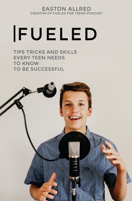 Fueled: Tips Tricks and Skills Every Teen Needs to Know to Become Successful