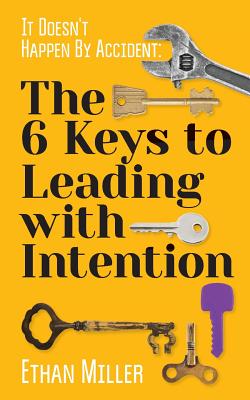 It Doesn't Happen By Accident: The Six Keys to Leading with Intention