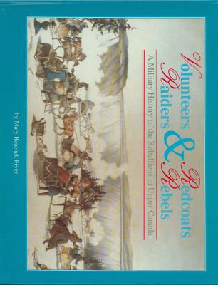 Volunteers and Redcoats, Rebels and Raiders: A Military History of the Rebellions in Upper Canada