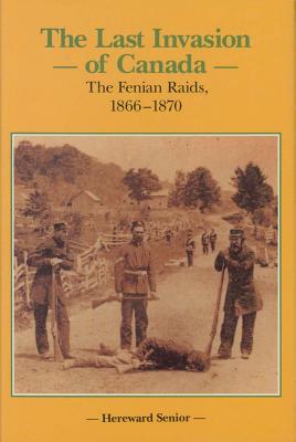 The last invasion of Canada : the Fenian Raids, 1866-1870