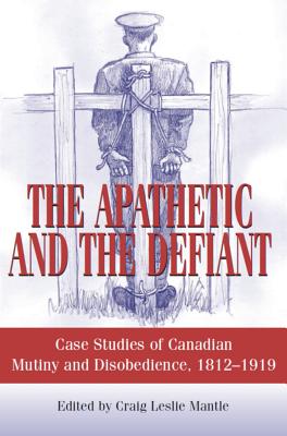 Image for The Apathetic and the Defiant: Case Studies of Canadian Mutiny and Disobedience, 1812-1919