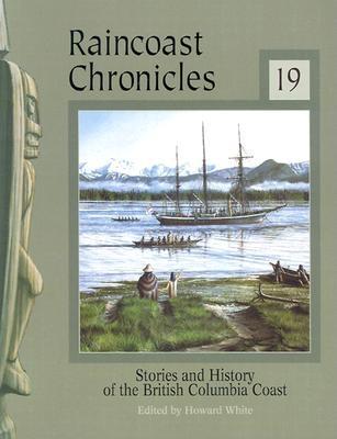 Raincoast Chronicles: Number Nineteen; Stories and History of the British Columbia Coast