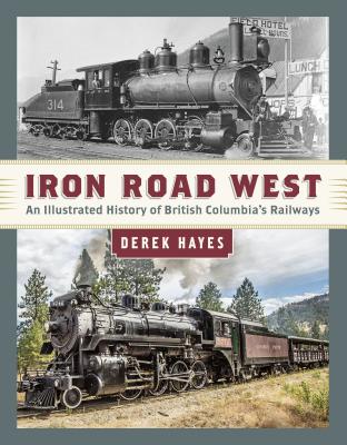 Iron Road West An Illustrated History of British Columbia's Railways