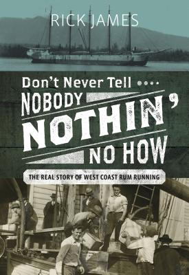 Image for Don't Never Tell Nobody Nothin' No How: The Real Story of West Coast Rum Running