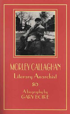Morley Callaghan: Literary Anarchist (Canadian Biography Series)