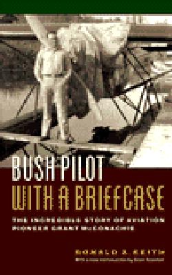 Bush Pilot with a Brief-Case; The Incredible Story of Aviation Pioneer Grant McConachie